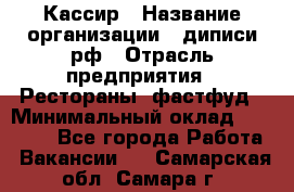 Кассир › Название организации ­ диписи.рф › Отрасль предприятия ­ Рестораны, фастфуд › Минимальный оклад ­ 23 600 - Все города Работа » Вакансии   . Самарская обл.,Самара г.